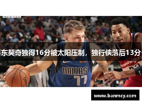 东契奇独得16分被太阳压制，独行侠落后13分