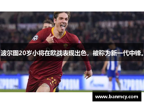 波尔图20岁小将在欧战表现出色，被称为新一代中锋。