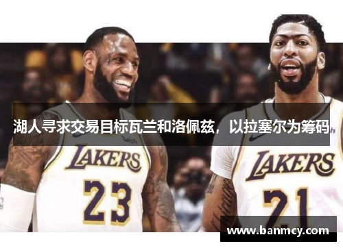 湖人寻求交易目标瓦兰和洛佩兹，以拉塞尔为筹码