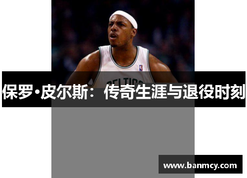 保罗·皮尔斯：传奇生涯与退役时刻