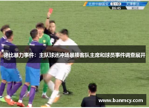 德比暴力事件：主队球迷冲场暴揍客队主席和球员事件调查展开