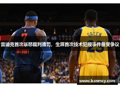 雷迪克首次暴怒裁判遭罚，生涯首次技术犯规事件备受争议