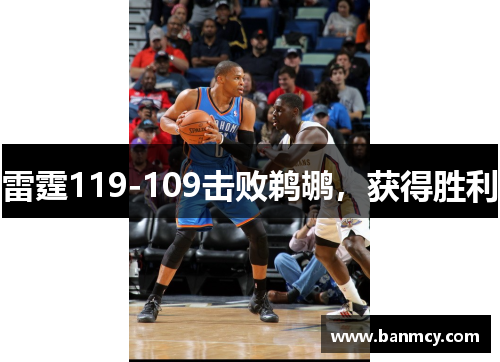 雷霆119-109击败鹈鹕,获得胜利 雷霆119-109击败鹈鹕,获得胜利
