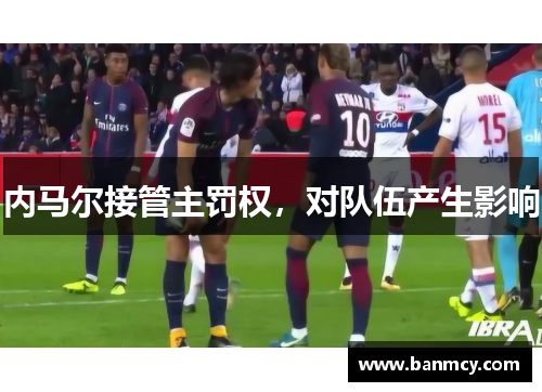 内马尔接管主罚权，对队伍产生影响