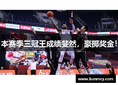 本赛季三冠王成绩斐然，豪掷奖金！